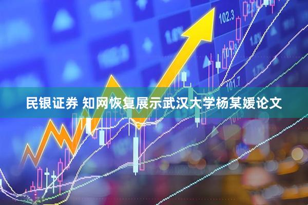 民银证券 知网恢复展示武汉大学杨某媛论文