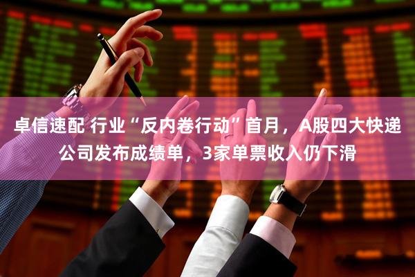 卓信速配 行业“反内卷行动”首月，A股四大快递公司发布成绩单，3家单票收入仍下滑