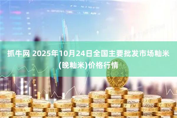 抓牛网 2025年10月24日全国主要批发市场籼米(晚籼米)价格行情