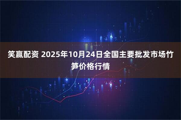 笑赢配资 2025年10月24日全国主要批发市场竹笋价格行情