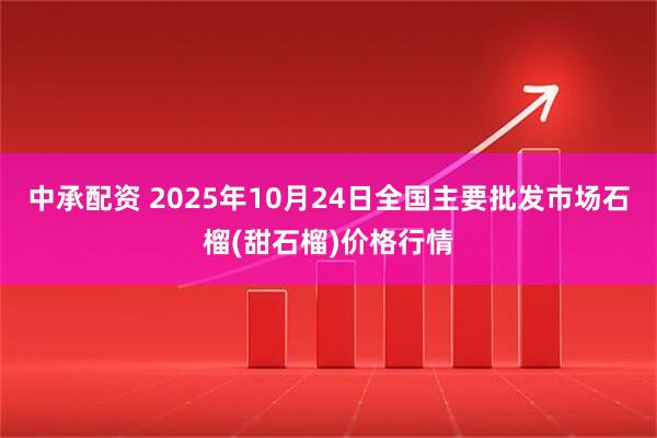 中承配资 2025年10月24日全国主要批发市场石榴(甜石榴)价格行情