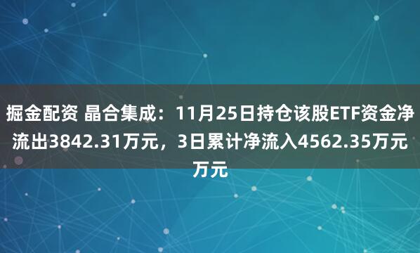 掘金配资 晶合集成：11月25日持仓该股ETF资金净流出3842.31万元，3日累计净流入4562.35万元