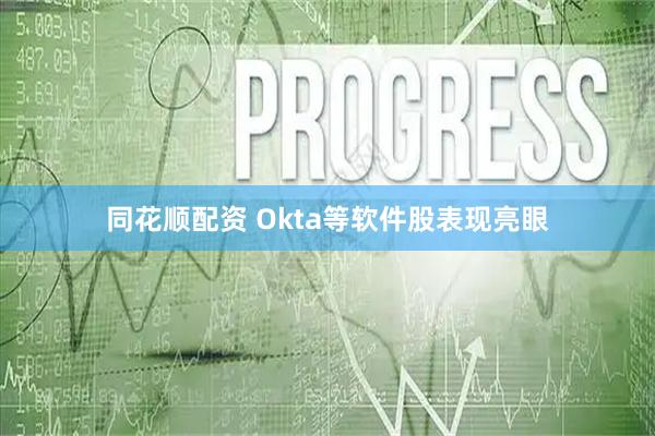 同花顺配资 Okta等软件股表现亮眼