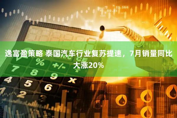 逸富盈策略 泰国汽车行业复苏提速，7月销量同比大涨20%